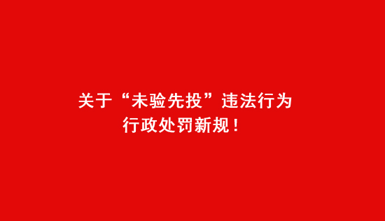 關(guān)于“未驗(yàn)先投”違法行為行政處罰新規(guī)！